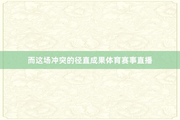而这场冲突的径直成果体育赛事直播