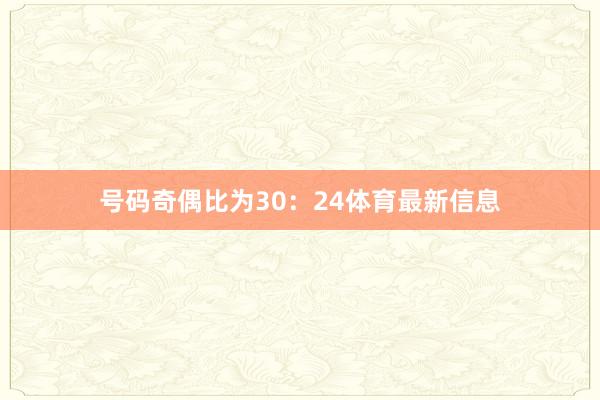 号码奇偶比为30：24体育最新信息