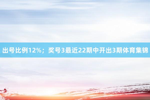 出号比例12%；　　奖号3最近22期中开出3期体育集锦