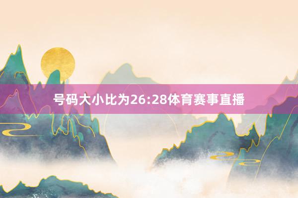 号码大小比为26:28体育赛事直播