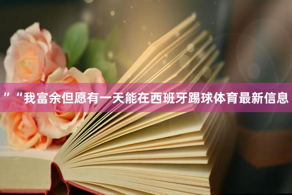 ”“我富余但愿有一天能在西班牙踢球体育最新信息