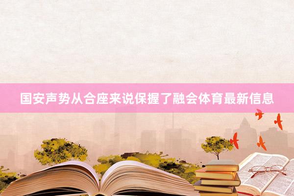 国安声势从合座来说保握了融会体育最新信息
