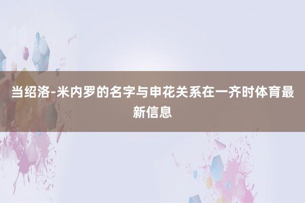 当绍洛-米内罗的名字与申花关系在一齐时体育最新信息