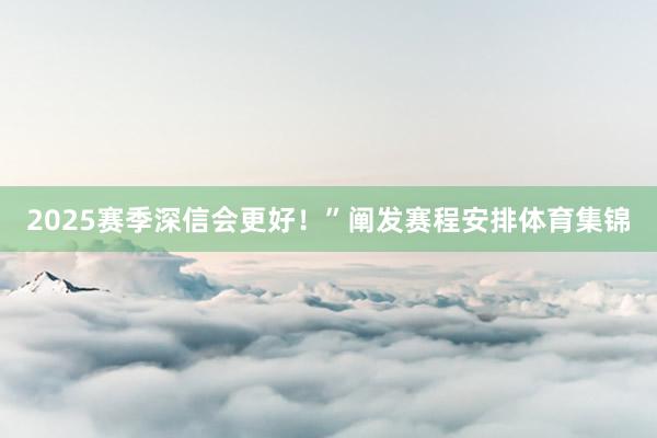 2025赛季深信会更好！”阐发赛程安排体育集锦