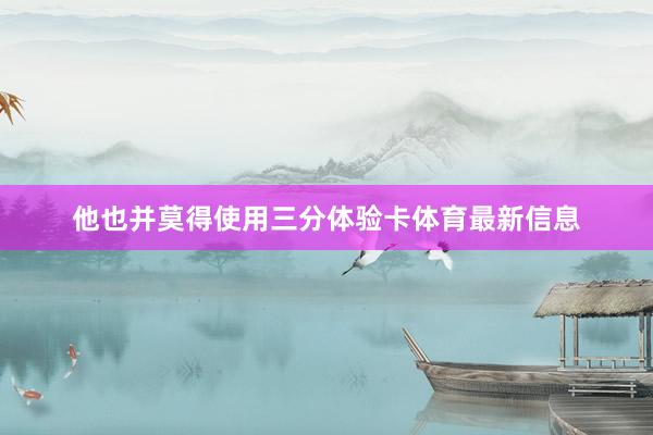 他也并莫得使用三分体验卡体育最新信息