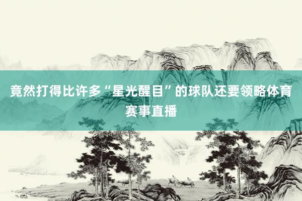竟然打得比许多“星光醒目”的球队还要领略体育赛事直播
