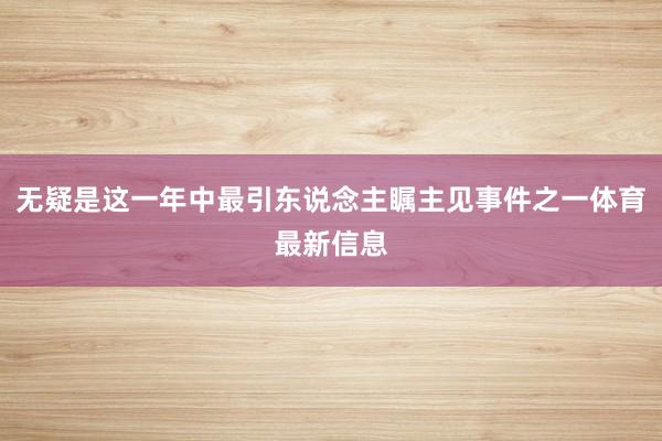无疑是这一年中最引东说念主瞩主见事件之一体育最新信息