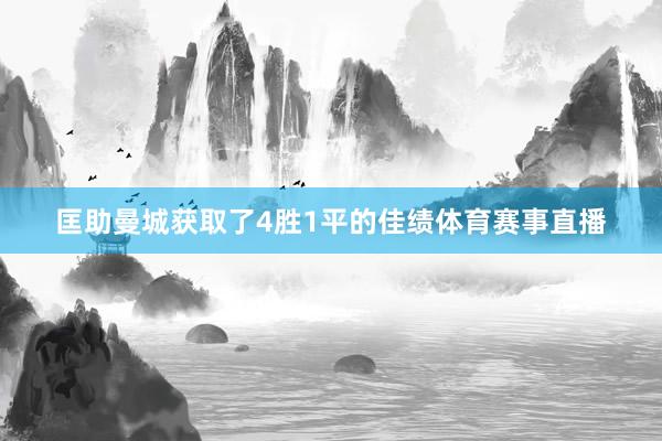 匡助曼城获取了4胜1平的佳绩体育赛事直播