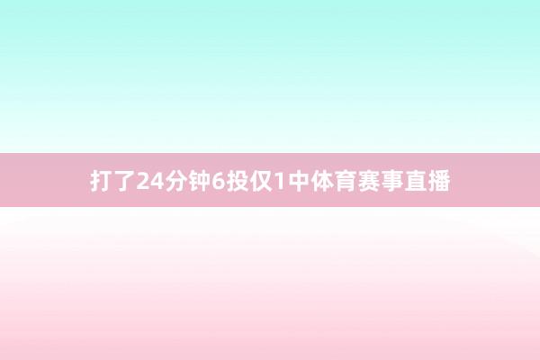 打了24分钟6投仅1中体育赛事直播