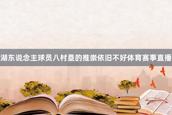 湖东说念主球员八村塁的推崇依旧不好体育赛事直播