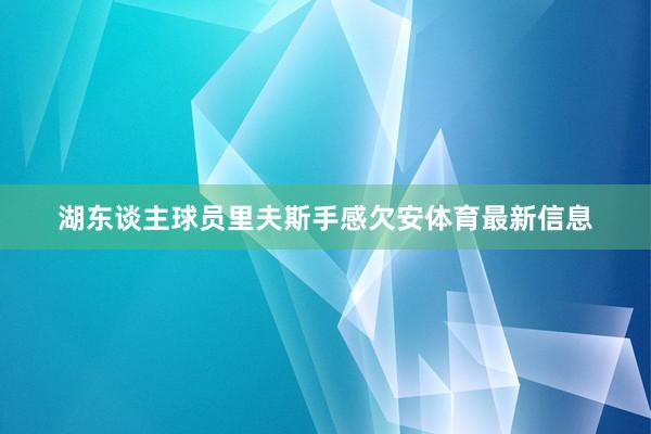 湖东谈主球员里夫斯手感欠安体育最新信息
