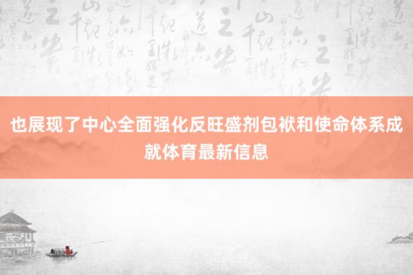 也展现了中心全面强化反旺盛剂包袱和使命体系成就体育最新信息