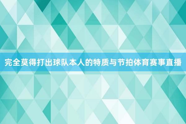 完全莫得打出球队本人的特质与节拍体育赛事直播