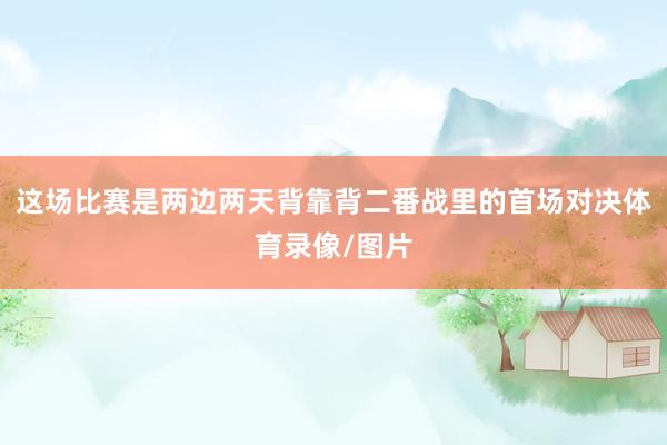 这场比赛是两边两天背靠背二番战里的首场对决体育录像/图片