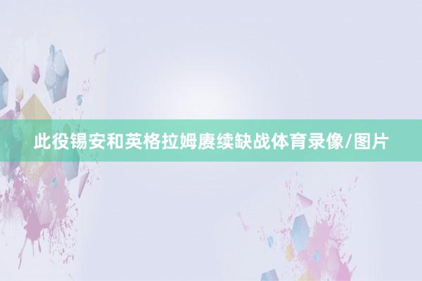 此役锡安和英格拉姆赓续缺战体育录像/图片