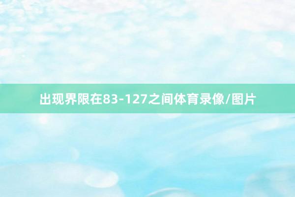 出现界限在83-127之间体育录像/图片
