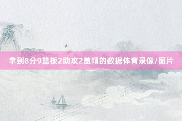 拿到8分9篮板2助攻2盖帽的数据体育录像/图片