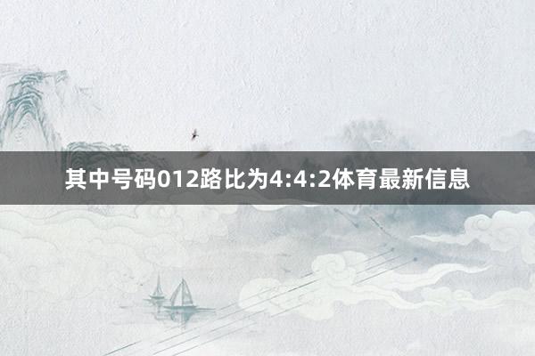 其中号码012路比为4:4:2体育最新信息