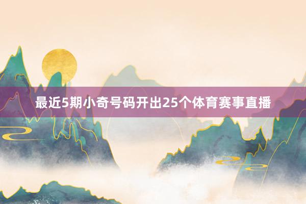 最近5期小奇号码开出25个体育赛事直播