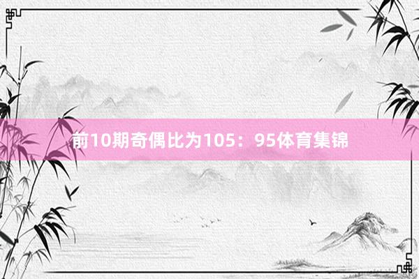 前10期奇偶比为105：95体育集锦