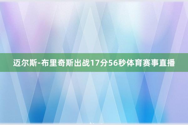 迈尔斯-布里奇斯出战17分56秒体育赛事直播