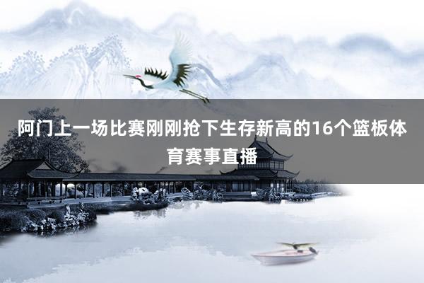 阿门上一场比赛刚刚抢下生存新高的16个篮板体育赛事直播