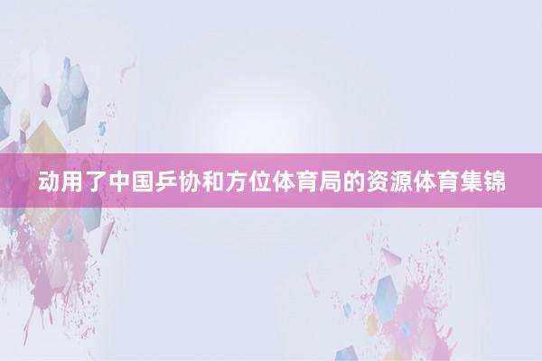 动用了中国乒协和方位体育局的资源体育集锦
