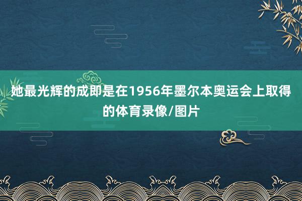 她最光辉的成即是在1956年墨尔本奥运会上取得的体育录像/图片