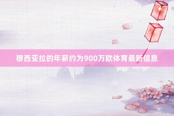 穆西亚拉的年薪约为900万欧体育最新信息