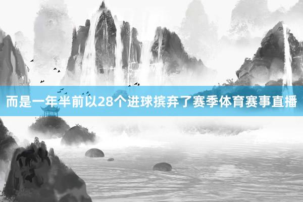 而是一年半前以28个进球摈弃了赛季体育赛事直播