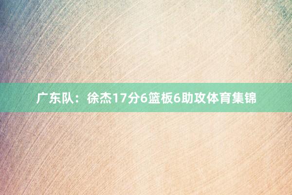 广东队：徐杰17分6篮板6助攻体育集锦