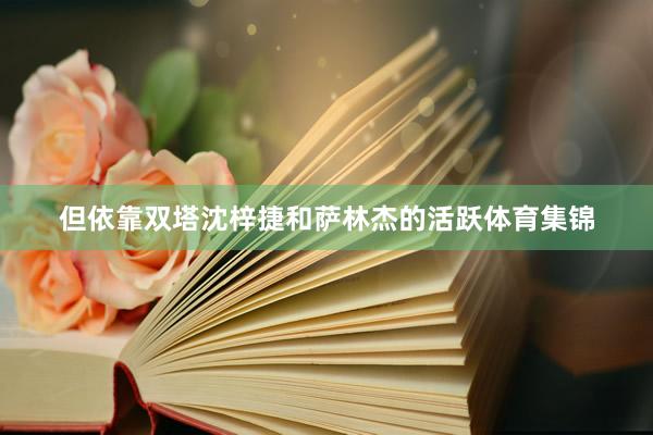 但依靠双塔沈梓捷和萨林杰的活跃体育集锦
