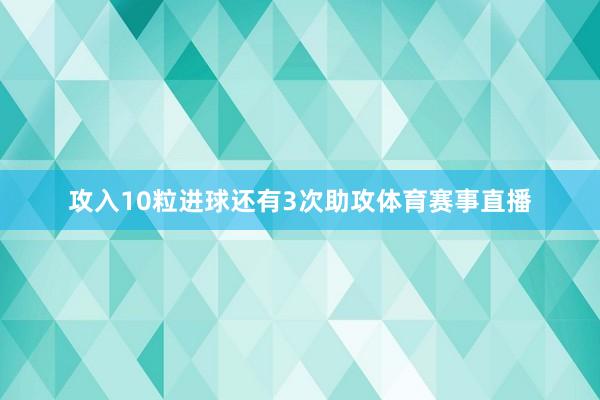 攻入10粒进球还有3次助攻体育赛事直播