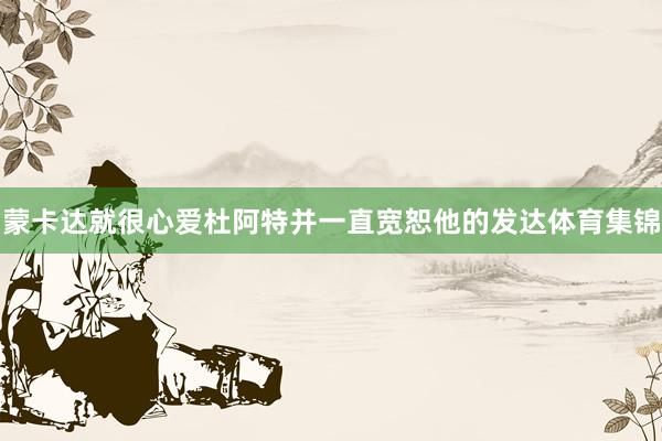 蒙卡达就很心爱杜阿特并一直宽恕他的发达体育集锦