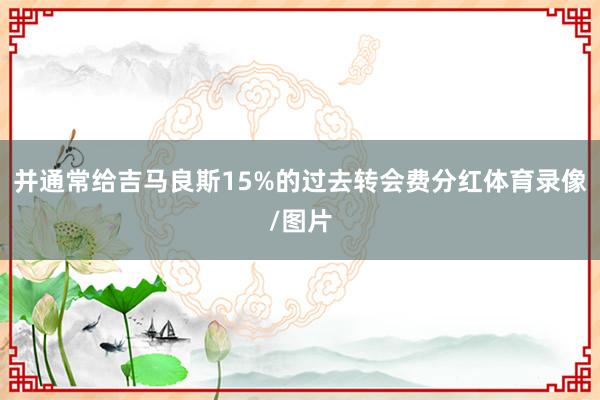 并通常给吉马良斯15%的过去转会费分红体育录像/图片