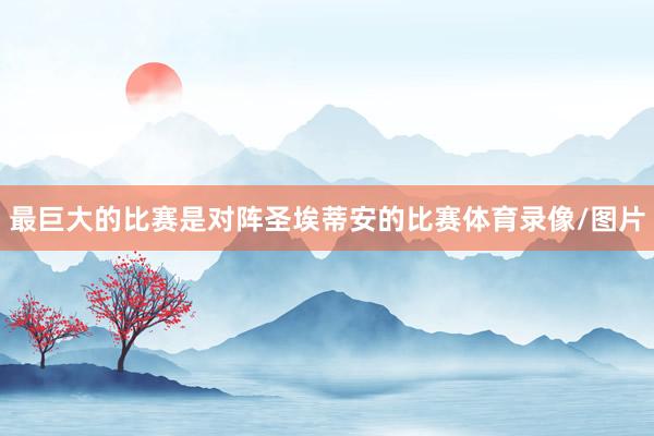 最巨大的比赛是对阵圣埃蒂安的比赛体育录像/图片