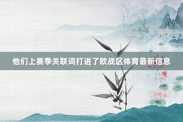 他们上赛季关联词打进了欧战区体育最新信息