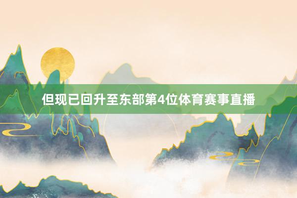 但现已回升至东部第4位体育赛事直播
