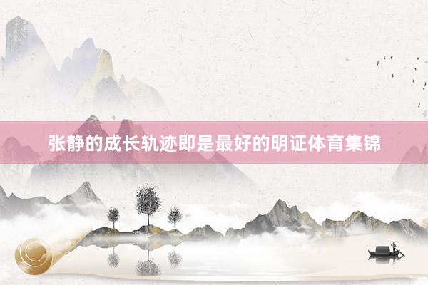 张静的成长轨迹即是最好的明证体育集锦