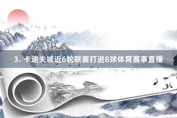 3. 卡迪夫城近6轮联赛打进8球体育赛事直播