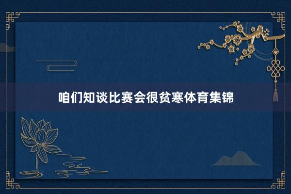 咱们知谈比赛会很贫寒体育集锦