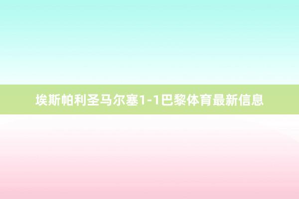 埃斯帕利圣马尔塞1-1巴黎体育最新信息