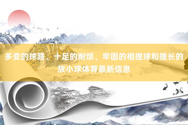 多变的球路、十足的耐烦、牢固的相捏球和擅长的放小球体育最新信息