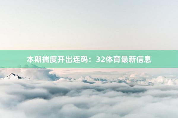 本期揣度开出连码：32体育最新信息