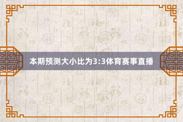本期预测大小比为3:3体育赛事直播