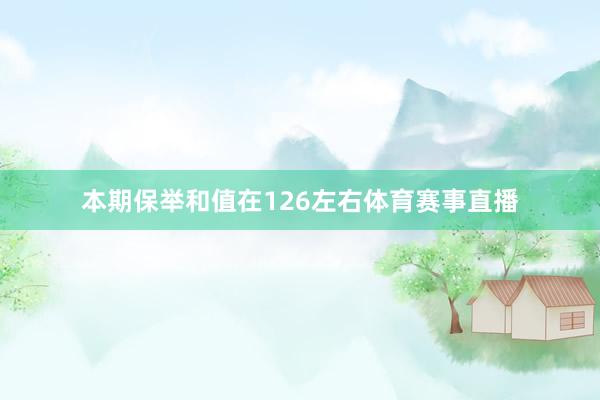 本期保举和值在126左右体育赛事直播