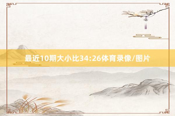 最近10期大小比34:26体育录像/图片