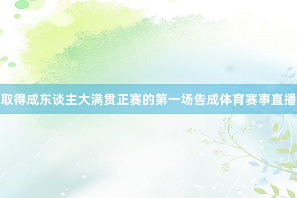 取得成东谈主大满贯正赛的第一场告成体育赛事直播