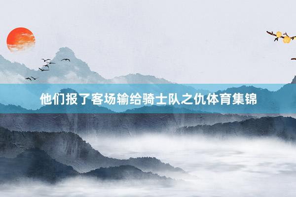 他们报了客场输给骑士队之仇体育集锦