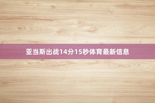 亚当斯出战14分15秒体育最新信息